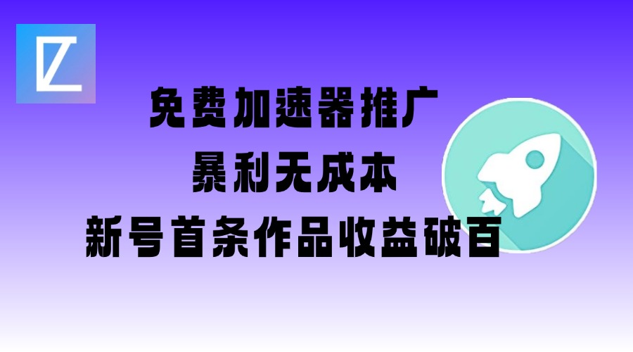 免费加速器推广项目_新号首条作品收益破百【图文+视频+2w字教程】-智富思维学堂