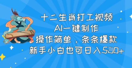 十二生肖打工视频，AI一键制作，操作简单，条条爆款，新手小白也可日入5张-智富思维学堂