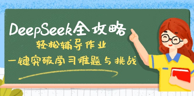 （14459期）DeepSeek全攻略，轻松辅导作业，一键突破学习难题与挑战！-智富思维学堂