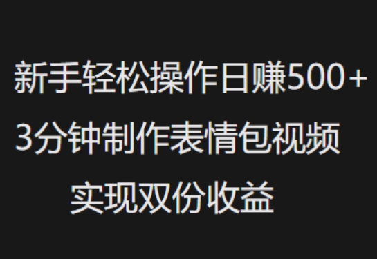 新手小白轻松操作日入5张，3分钟制作表情包视频，实现双份收益-智富思维学堂