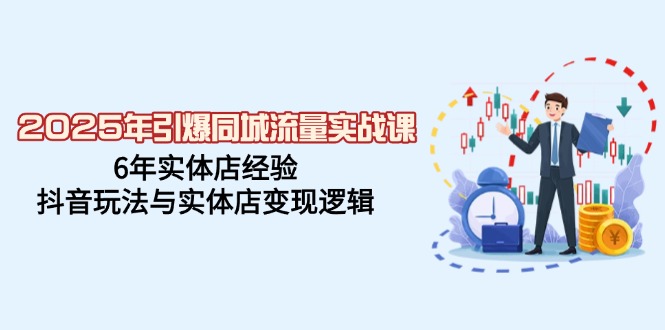 （14346期）2025年引爆同城流量实战课，6年实体店经验，抖音玩法与实体店变现逻辑-智富思维学堂