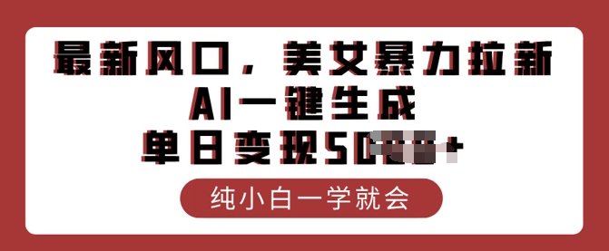 最新风口，美女暴力拉新，AI一键生成，单日变现多张，纯小白一学就会-智富思维学堂