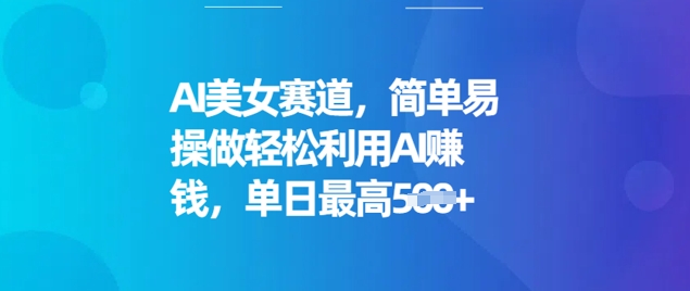 AI美女赛道，简单易操做轻松利用AI挣钱，单日最高5张-智富思维学堂