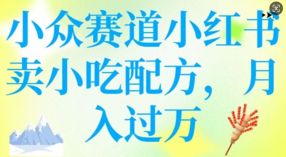 小众赛道小红书卖小吃配方，操作简单，月入过W-智富思维学堂