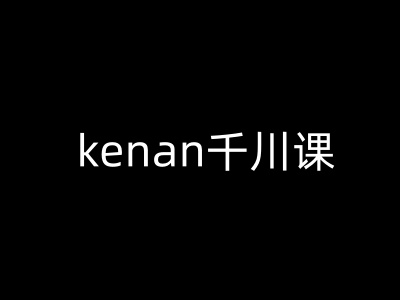 kenan千川课-kenan抖音电商巨量千川教程-智富思维学堂