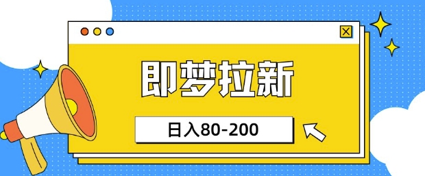 即梦ai拉新，比较简单的项目，小白日入80-200-智富思维学堂