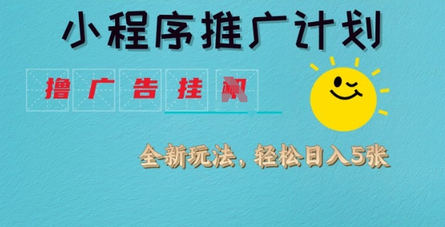 小程序推广计划，撸广告挂JI全新玩法，轻松日均四张【揭秘】-智富思维学堂