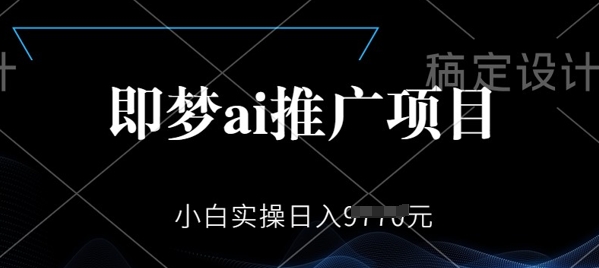 即梦AI推广项目，小白实操日入多张-智富思维学堂