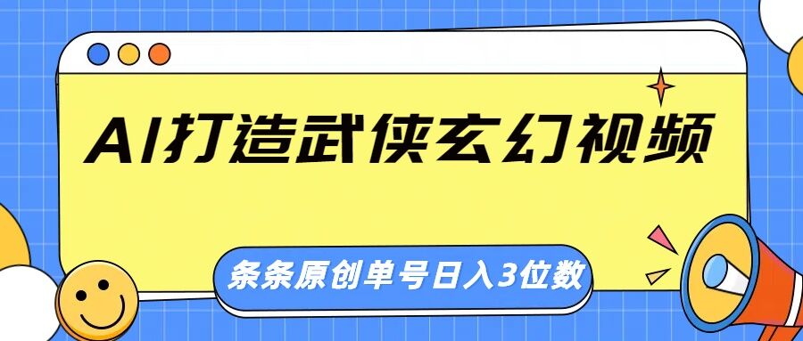 AI打造武侠玄幻视频，条条原创、画风惊艳，单号轻松日入三位数-智富思维学堂