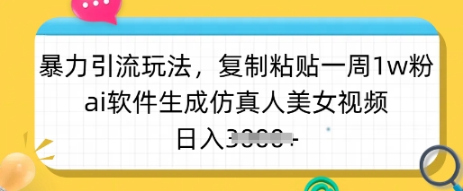 暴力引流玩法，复制粘贴一周1w粉，ai软件生成仿真人美女视频，日入多张-智富思维学堂