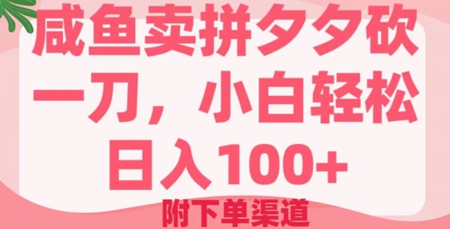 咸鱼卖拼夕夕砍一刀，小白轻松日入100+(附下单渠道)-智富思维学堂