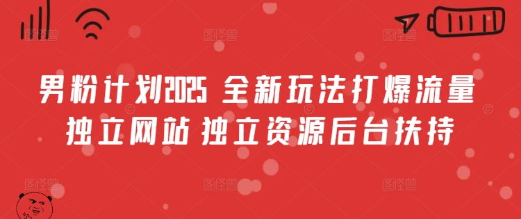 男粉计划2025  全新玩法打爆流量 独立网站 独立资源后台扶持【揭秘】-智富思维学堂