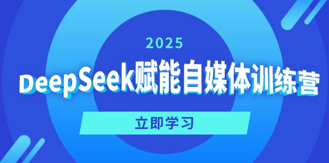 （14460期）DeepSeek赋能自媒体训练营，定位、变现、爆文全攻略！-智富思维学堂