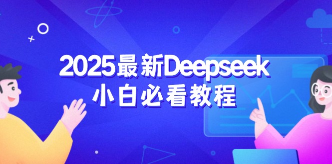（14391期）2025最新Deepseek小白必看教程：从注册登录到深度思考，一站式学习体验-智富思维学堂