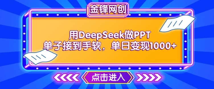 用DeepSeek做PPT单子接到手软，快速接单变现，单日变现1k-智富思维学堂