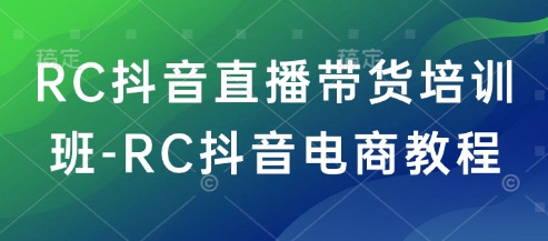 RC抖音直播带货培训班-RC抖音电商教程-智富思维学堂