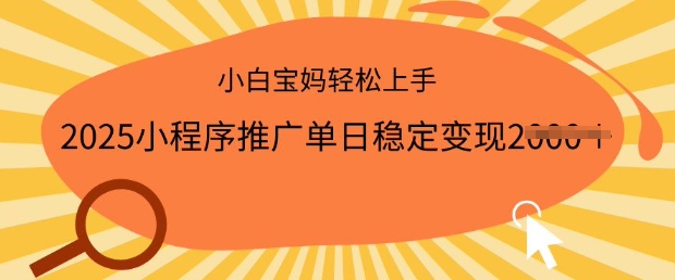 2025小程序推广单日稳定变现多张，一部手机即可操作，小白宝妈轻松上手【揭秘】-智富思维学堂