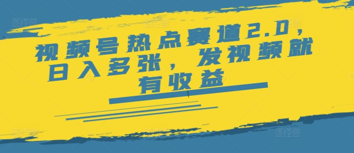 视频号热点赛道2.0，日入多张，发视频就有收益-智富思维学堂