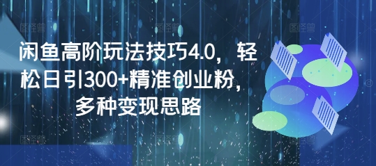 闲鱼高阶玩法技巧4.0，轻松日引300+精准创业粉，多种变现思路-智富思维学堂