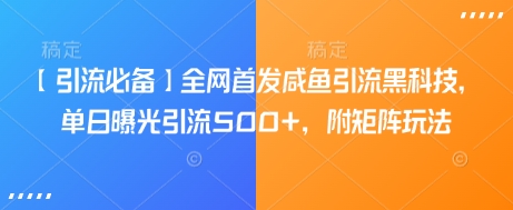 【引流必备】全网首发咸鱼引流黑科技，单日曝光引流500+，附矩阵玩法【揭秘】-智富思维学堂