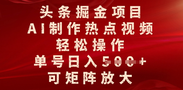 头条掘金项目，AI制作热点视频，轻松操作，单号日入多张，可矩阵放大-智富思维学堂