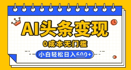 AI头条变现，0成本无门槛，简单复制粘贴，有手就行，小白轻松上手，日收益轻松多张-智富思维学堂