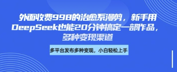 外面收费998的治愈系漫剪，新手用DeepSeek也能20分钟搞定一部作品，多种变现渠道-智富思维学堂