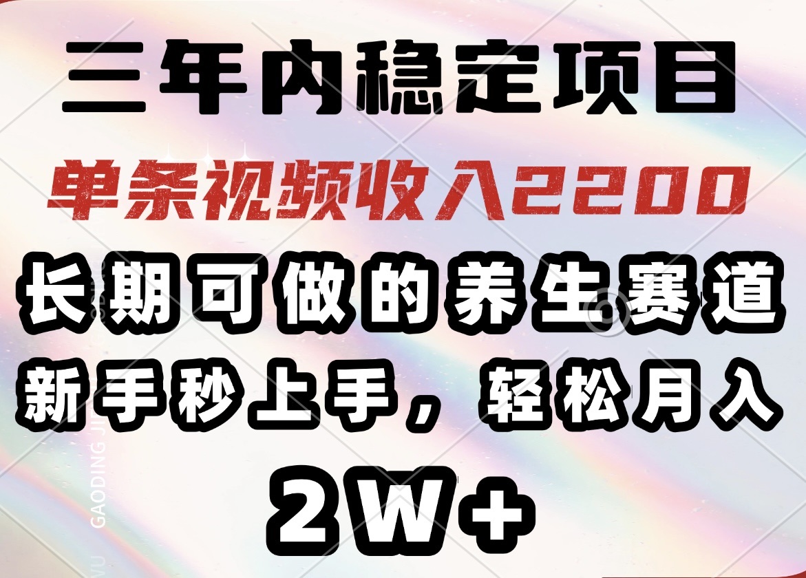 （14312期）三年内稳定项目，长期可做的养生赛道，单条视频收入2200，新手秒上手，…-智富思维学堂