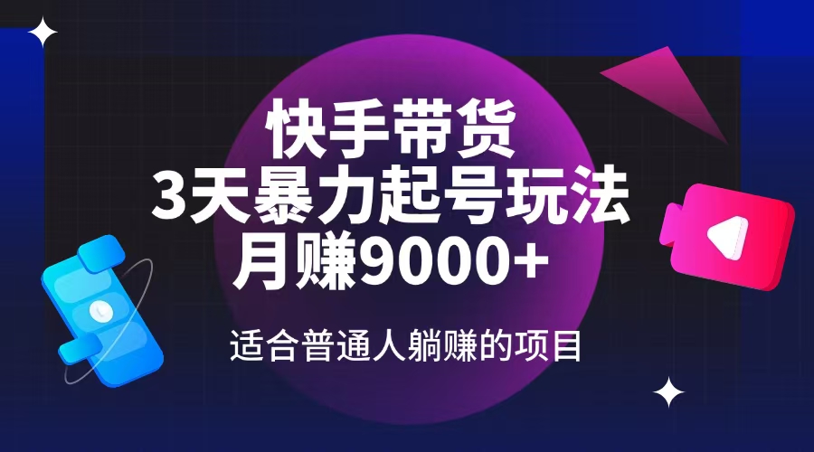 （14326期）快手带货，3天起号暴力玩法，月赚9000+，适合普通人躺赚的项目-智富思维学堂