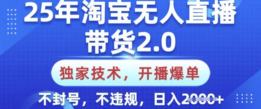 25年淘宝无人直播带货2.0.独家技术，开播爆单，纯小白易上手，不封号，不违规，日入多张【揭秘】-智富思维学堂