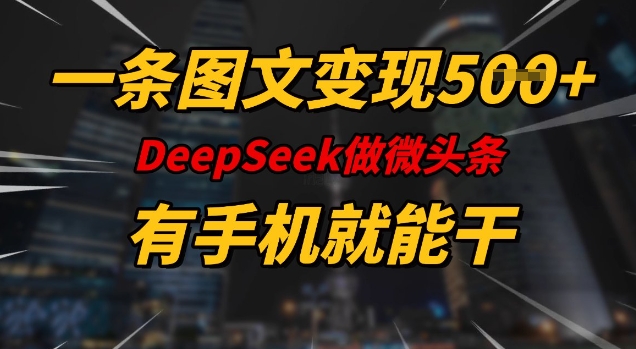 一条图文变现5张，DeeSeep微头条，有手机就能做-智富思维学堂