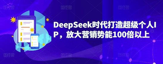 DeepSeek时代打造超级个人IP，放大营销势能100倍以上-智富思维学堂