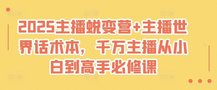 2025主播蜕变营+主播世界话术本，千万主播从小白到高手必修课-智富思维学堂