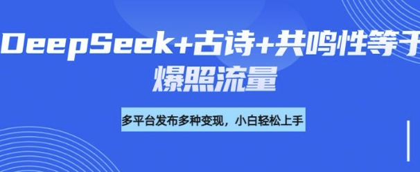 诗词进阶玩法，用DeepSeek写诗词来讲解现代社会主题，条条作品都是爆款，涨粉变现带货两不误-智富思维学堂