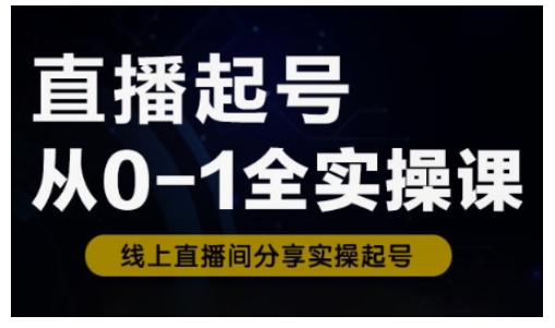 直播起号从0-1全实操课，新人0基础快速入门，0-1阶段流程化学习-智富思维学堂