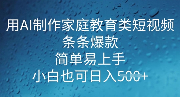 用AI做制作家庭教育类短视频，条条爆款，简单易上手， 小白也可日入5张-智富思维学堂