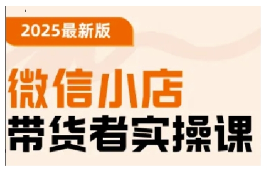 2025最新版微信小店带货者实操课，基础操作到高级运营技巧，快速上手-智富思维学堂