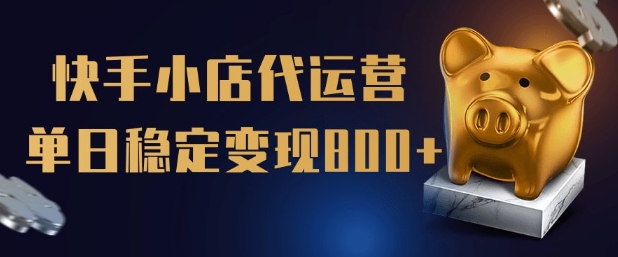 【快手小店代运营】限时托管计划，全程喂饭，单日稳定变现5张【揭秘】-智富思维学堂