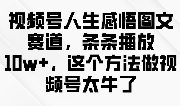 视频号人生感悟图文赛道，条条播放10w+，这个方法做视频号太牛了-智富思维学堂
