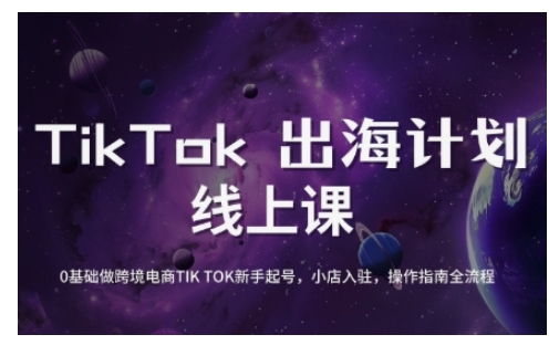TikTok跨境电商新手起号与运营全攻略，0基础做跨境电商TIKTOK新手起号，小店入驻，操作指南全流程-智富思维学堂