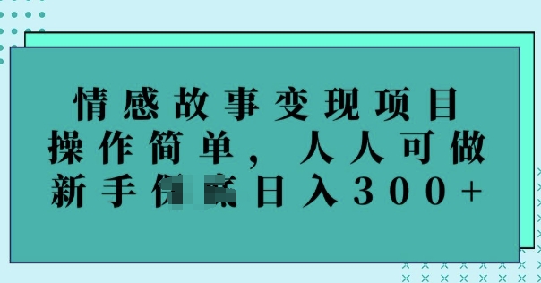 情感故事变现项目，操作简单，人人可做，新手日入3张-智富思维学堂