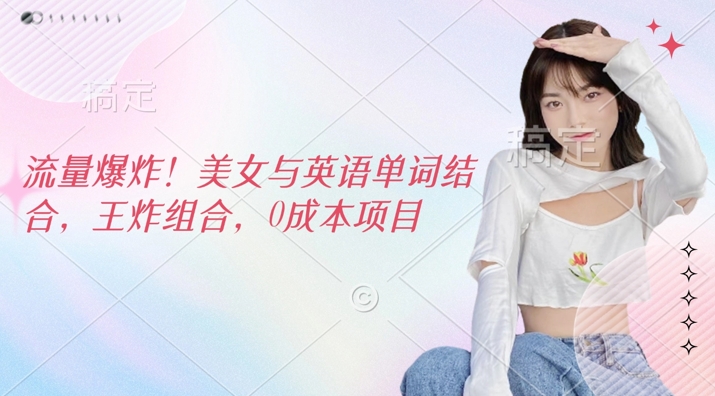 流量爆炸，美女与英语单词结合，王炸组合，0成本项目-智富思维学堂