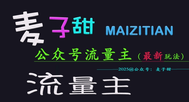 麦子甜2025公众号流量主全网最新玩法核心，手把手教学，成熟稳定，收益有保障-智富思维学堂