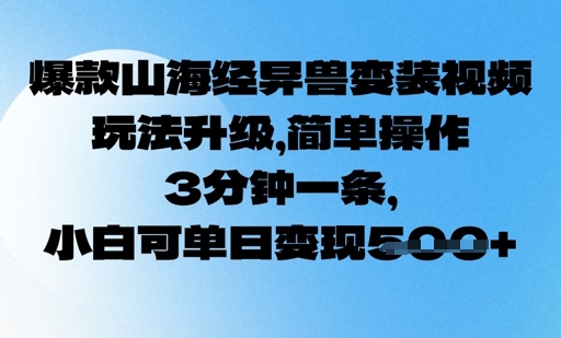 爆款山海经异兽变装视频，玩法升级，简单操作，3分钟一条， 小白可单日变现5张-智富思维学堂