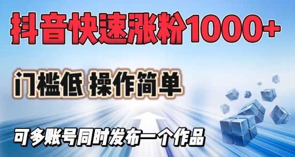 抖音快速涨1000+粉，门槛低操作简单，可多账号同时发布一个作品-智富思维学堂