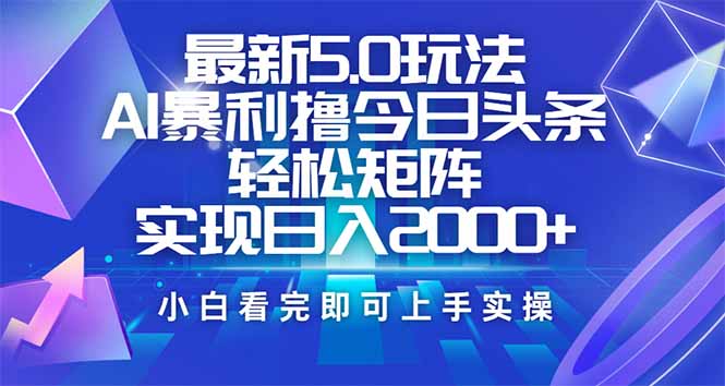 （14336期）今日头条最新5.0玩法，思路简单，复制粘贴，轻松实现矩阵日入2000+-智富思维学堂