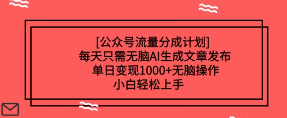 公众号流量分成计划每天只需无脑AI生成文章发布，单日变现多张，无脑操作，小白轻松上手-智富思维学堂