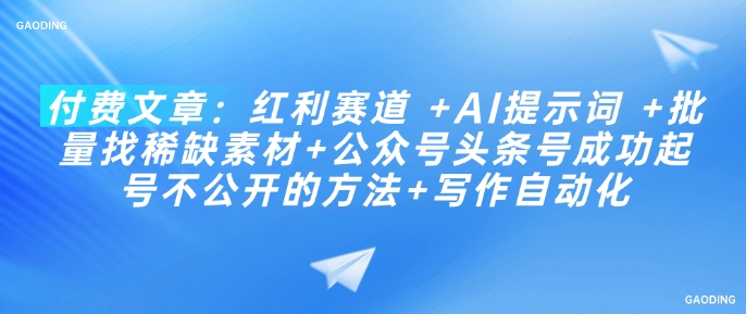 付费文章：红利赛道 +AI提示词 +批量找稀缺素材+公众号头条号成功起号不公开的方法+写作自动化-智富思维学堂