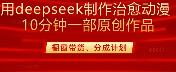 用deepseek制作治愈系漫剪，20分钟一部纯原创作品，多种变现渠道外面收费980-智富思维学堂