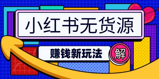 （14424期）小红书无货源赚钱新玩法：无需涨粉囤货直播，轻松实现日破2w-智富思维学堂